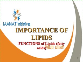 11
IMPORTANCE OFIMPORTANCE OF
LIPIDSLIPIDS
FUNCTIONS of Lipids (fattyFUNCTIONS of Lipids (fatty
acids)acids)
 