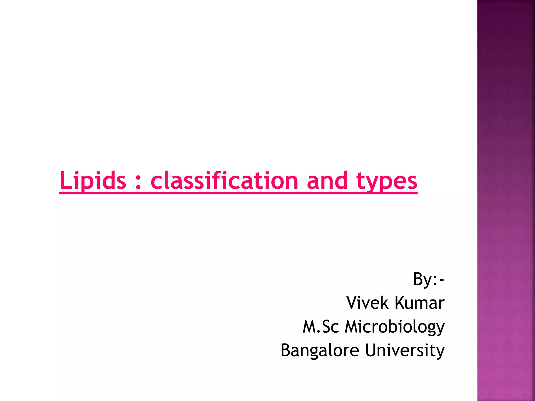 Lipids : classification and types
By:-
Vivek Kumar
M.Sc Microbiology
Bangalore University
 