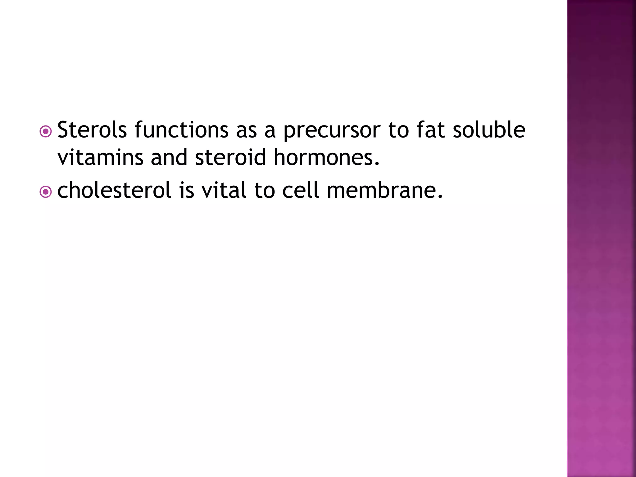  Sterols functions as a precursor to fat soluble
vitamins and steroid hormones.
 cholesterol is vital to cell membrane.
 