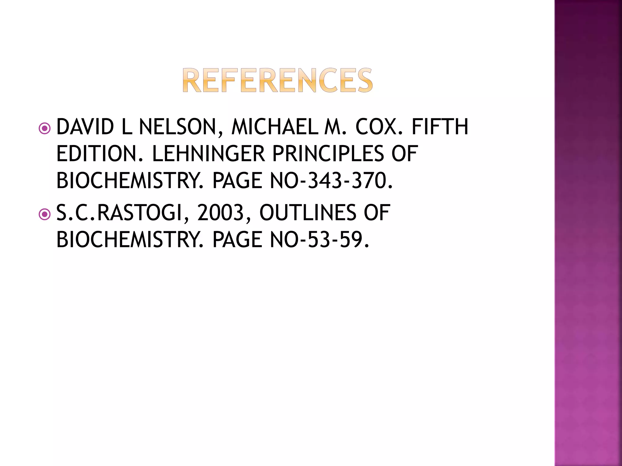  DAVID L NELSON, MICHAEL M. COX. FIFTH
EDITION. LEHNINGER PRINCIPLES OF
BIOCHEMISTRY. PAGE NO-343-370.
 S.C.RASTOGI, 2003, OUTLINES OF
BIOCHEMISTRY. PAGE NO-53-59.
 