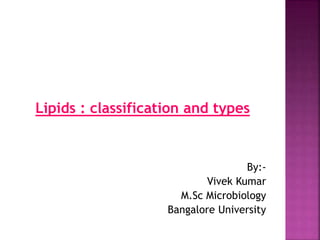 Lipids : classification and types
By:-
Vivek Kumar
M.Sc Microbiology
Bangalore University
 