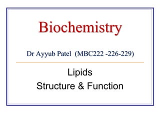 Biochemistry 
Dr Ayyub Patel (MBC222 -226-229) 
Lipids 
Structure & Function 
 