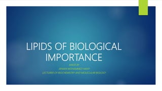 LIPIDS OF BIOLOGICAL
IMPORTANCE
MADE BY
AYMAN MOHAMMED HANY
LECTURER OF BIOCHEMISTRY AND MOLECULAR BIOLOGY
 
