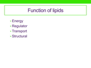 Function of lipids
• Energy
• Regulator
• Transport
• Structural
 