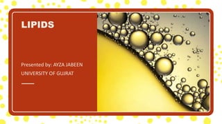 LIPIDS
Presented by: AYZA JABEEN
UNIVERSITY OF GUJRAT
 