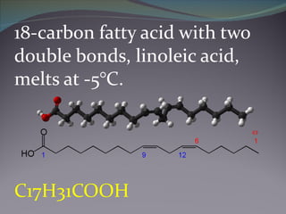 18-carbon fatty acid with two double bonds, linoleic acid, melts at -5°C. C17H31COOH 