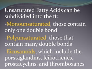 Unsaturated Fatty Acids can be subdivided into the ff: - Monounsaturated , those contain only one double bond - Polyunsatu...