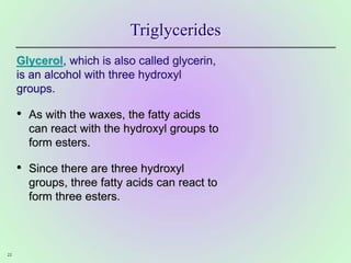 22
Triglycerides
Glycerol, which is also called glycerin,
is an alcohol with three hydroxyl
groups.
• As with the waxes, t...