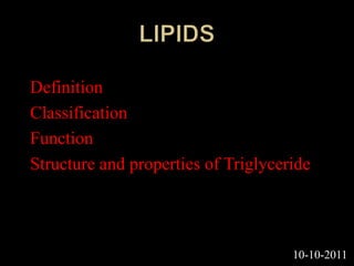 Definition
Classification
Function
Structure and properties of Triglyceride
10-10-2011
 