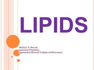 LIPIDS
Shalini N. Barad,
Assistant Professor,
Appasaheb Birnale College of Pharmacy.
 