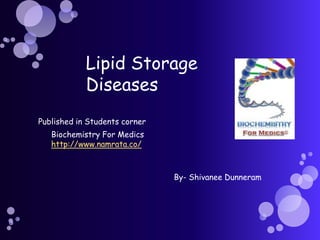 Lipid Storage
            Diseases
Published in Students corner
   Biochemistry For Medics
   http://www.namrata.co/



                               By- Shivanee Dunneram
 
