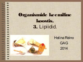 Organismide keemiline 
koostis. 
3. Lipiidid. 
Helina Reino 
GAG 
2014 
 