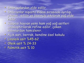 • Embriyolardan elde edilir 
• Embriyolar nişasta eldesi sırasında ayrılıp, 
yıkanır, ısıtılır ve basınçla sıkılarak yağ elde 
edilir. 
• Küspesi hayvan yemi ham yağ yağ asitleri 
uzaklaştırılarak rafine edilir, çöken 
kısımlardan temizlenir. 
• Açık sarı, berrak, kendine özel kokulu 
• Linoleik asit %45-62 
• Oleik asit % 24-33 
• Palmitik asit % 10 
 