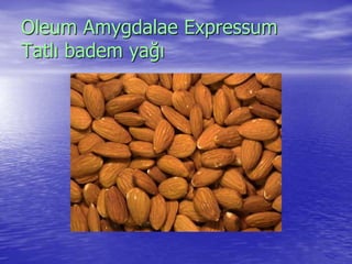 Oleum Amygdalae Expressum 
Tatlı badem yağı 
 