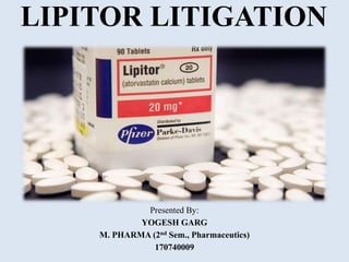 LIPITOR LITIGATION
Presented By:
YOGESH GARG
M. PHARMA (2nd Sem., Pharmaceutics)
170740009
 