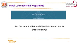 For Current and Potential Senior Leaders up to
Director Level
Renal CD Leadership Programme
 