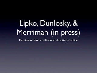 Lipko, Dunlosky, &
Merriman (in press)
Persistent overconﬁdence despite practice
 