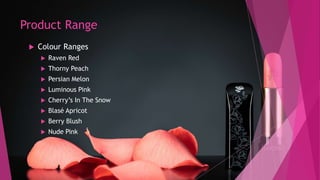 Product Range
 Colour Ranges
 Raven Red
 Thorny Peach
 Persian Melon
 Luminous Pink
 Cherry’s In The Snow
 Blasé Apricot
 Berry Blush
 Nude Pink
 