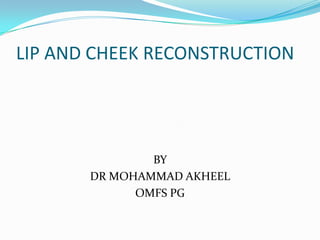 LIP AND CHEEK RECONSTRUCTION
BY
DR MOHAMMAD AKHEEL
OMFS PG
 