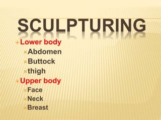 SCULPTURING 
Lower body 
Abdomen 
Buttock 
thigh 
Upper body 
Face 
Neck 
Breast 
 