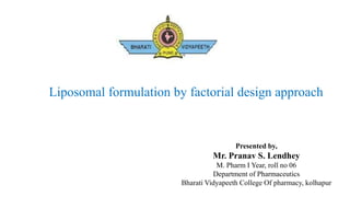 Presented by,
Mr. Pranav S. Lendhey
M. Pharm I Year, roll no 06
Department of Pharmaceutics
Bharati Vidyapeeth College Of pharmacy, kolhapur
Liposomal formulation by factorial design approach
 