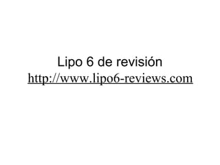 Lipo 6 de revisión
http://www.lipo6-reviews.com
 