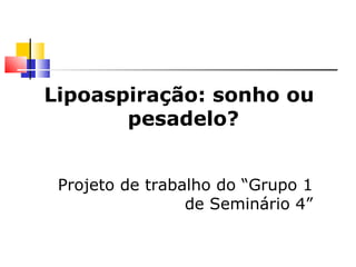 Lipoaspiração: sonho ou pesadelo? Projeto de trabalho do “Grupo 1 de Seminário 4” 