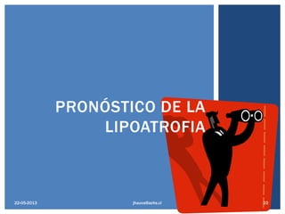 PRONÓSTICO DE LA
LIPOATROFIA
jhauva@achs.cl22-05-2013 22
 