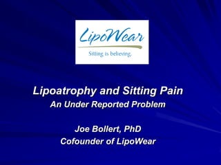 Lipoatrophy and Sitting Pain
   An Under Reported Problem

        Joe Bollert, PhD
     Cofounder of LipoWear
 