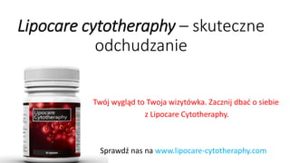 Lipocarecytotheraphy–skuteczne odchudzanie 
Twój wygląd to Twoja wizytówka. Zacznij dbać o siebie 
z LipocareCytotheraphy. 
Sprawdź nas na www.lipocare-cytotheraphy.com  