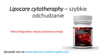 Lipocarecytotheraphy–szybkie odchudzanie 
Mniej kilogramów, więcej pozytywnej energii. 
Sprawdź nas na www.lipocare-cytotheraphy.com  