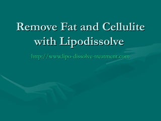 Remove Fat and Cellulite with Lipodissolve  http://www.lipo-dissolve-treatment.com 