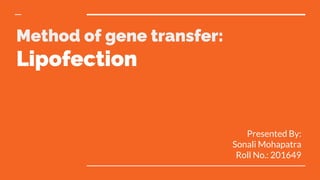 Method of gene transfer:
Lipofection
Presented By:
Sonali Mohapatra
Roll No.: 201649
 