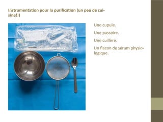 La purification graisseuse
Le consensus sur la méthode de purification graisseuse est la technique
de Coleman, essentiellement basée sur l’utilisation d’une centrifugeuse(1).
Nous utilisons une autre méthode de purification simple à mettre en
œuvre et donnant des résultats satisfaisants.
 