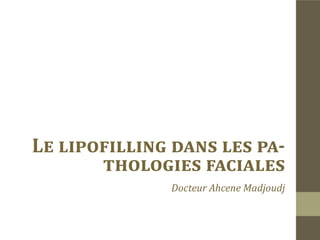 Le lipofilling dans les pa-
       thologies faciales

              Docteur Ahcene Madjoudj
 