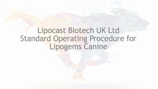 Lipocast Biotech UK Ltd
Standard Operating Procedure for
Lipogems Canine
 