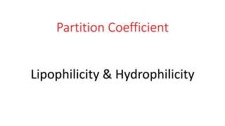 Partition Coefficient
Lipophilicity & Hydrophilicity
 