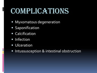 Complications
 Myxomatous degeneration
 Saponification
 Calcification
 Infection
 Ulceration
 Intussusception & intestinal obstruction
 