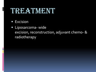 Treatment
 Excision
 Liposarcoma- wide
  excision, reconstruction, adjuvant chemo- &
  radiotherapy
 