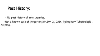 Past History:
- No past history of any surgeries.
-Not a known case of Hypertension,DM-2 , CAD , Pulmonary Tuberculosis ,
Asthma .
 