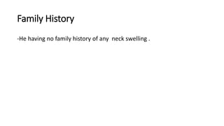 Family History
-He having no family history of any neck swelling .
 
