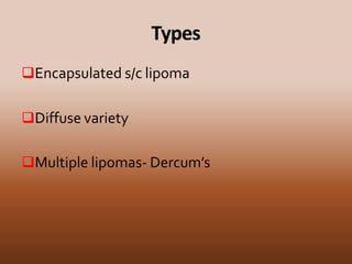 Types
Encapsulated s/c lipoma
Diffuse variety
Multiple lipomas- Dercum’s
 