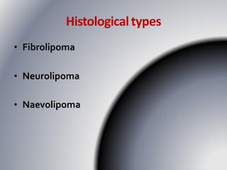Histologicaltypes
• Fibrolipoma
• Neurolipoma
• Naevolipoma
 