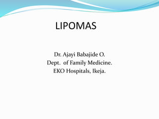 LIPOMAS
Dr. Ajayi Babajide O.
Dept. of Family Medicine.
EKO Hospitals, Ikeja.
 