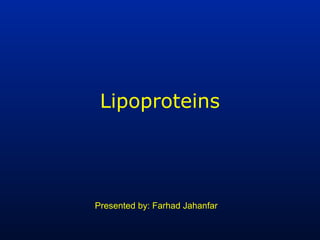 Lipoproteins
Presented by: Farhad Jahanfar
 