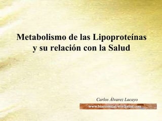 Metabolismo de las Lipoproteínas
y su relación con la Salud
Carlos Álvarez Lacayo
 