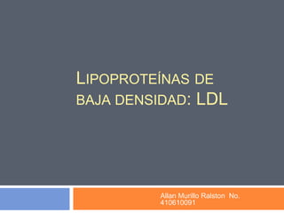 Lipoproteínas de baja densidad: LDL Allan Murillo Ralston  No. 410610091 
