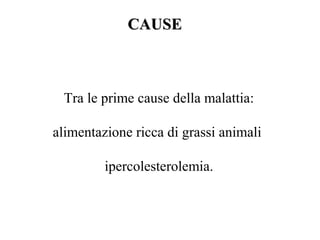 CCAAUUSSEE 
Tra le prime cause della malattia: 
alimentazione ricca di grassi animali 
ipercolesterolemia. 
 