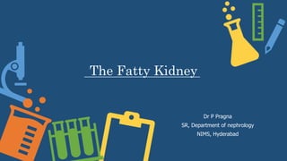 The Fatty Kidney
Dr P Pragna
SR, Department of nephrology
NIMS, Hyderabad
 