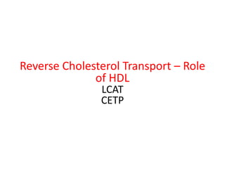 Reverse Cholesterol Transport – Role
              of HDL
               LCAT
               CETP
 